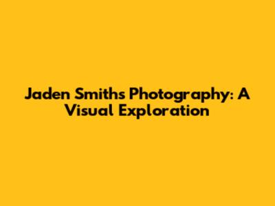 Jaden Smith's Photography: A Visual Exploration
