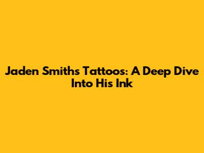 Jaden Smith's Tattoos: A Deep Dive Into His Ink