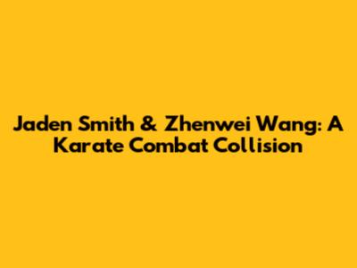 Jaden Smith & Zhenwei Wang: A Karate Combat Collision