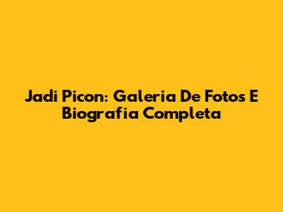 Jadi Picon: Galeria De Fotos E Biografia Completa