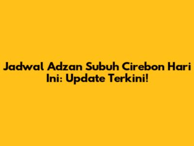 Jadwal Adzan Subuh Cirebon Hari Ini: Update Terkini!