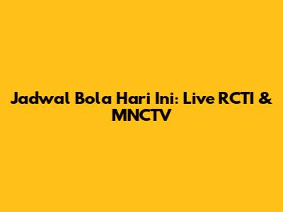 Jadwal Bola Hari Ini: Live RCTI & MNCTV