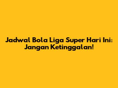 Jadwal Bola Liga Super Hari Ini: Jangan Ketinggalan!