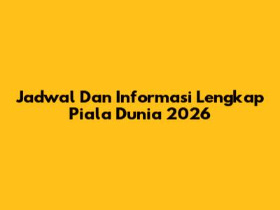 Jadwal Dan Informasi Lengkap Piala Dunia 2026
