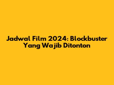 Jadwal Film 2024: Blockbuster Yang Wajib Ditonton