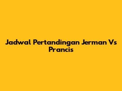Jadwal Pertandingan Jerman Vs Prancis