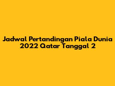 Jadwal Pertandingan Piala Dunia 2022 Qatar Tanggal 2