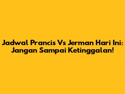 Jadwal Prancis Vs Jerman Hari Ini: Jangan Sampai Ketinggalan!