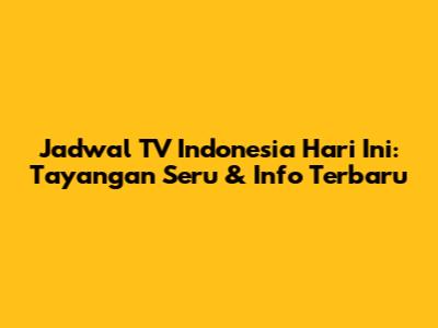 Jadwal TV Indonesia Hari Ini: Tayangan Seru & Info Terbaru