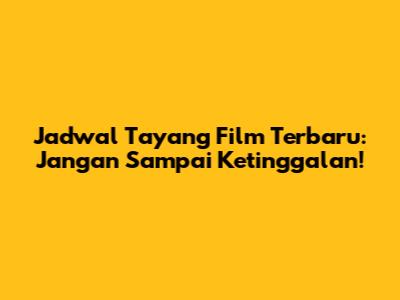 Jadwal Tayang Film Terbaru: Jangan Sampai Ketinggalan!
