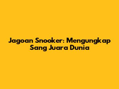Jagoan Snooker: Mengungkap Sang Juara Dunia