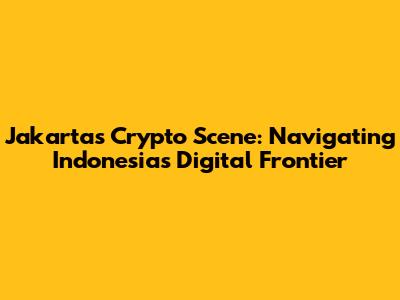 Jakarta's Crypto Scene: Navigating Indonesia's Digital Frontier