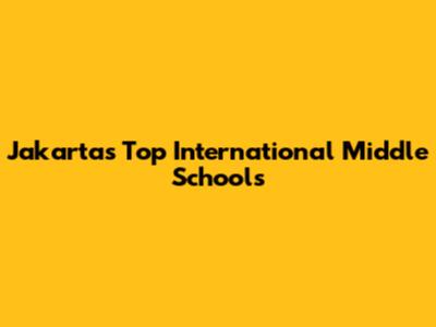 Jakarta's Top International Middle Schools