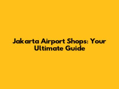 Jakarta Airport Shops: Your Ultimate Guide