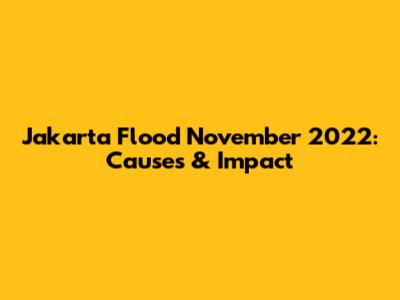 Jakarta Flood November 2022: Causes & Impact