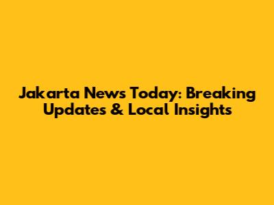 Jakarta News Today: Breaking Updates & Local Insights