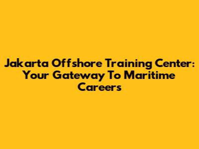 Jakarta Offshore Training Center: Your Gateway To Maritime Careers