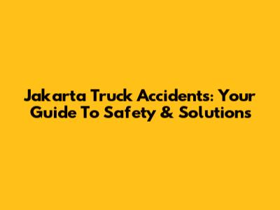 Jakarta Truck Accidents: Your Guide To Safety & Solutions