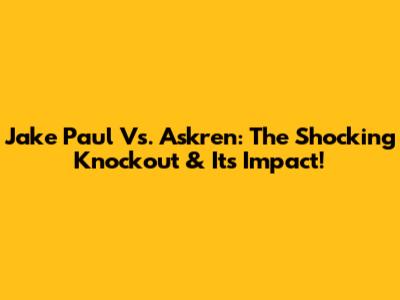Jake Paul Vs. Askren: The Shocking Knockout & Its Impact!