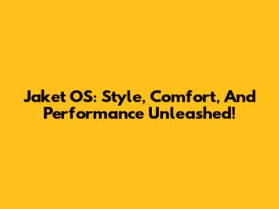 Jaket OS: Style, Comfort, And Performance Unleashed!