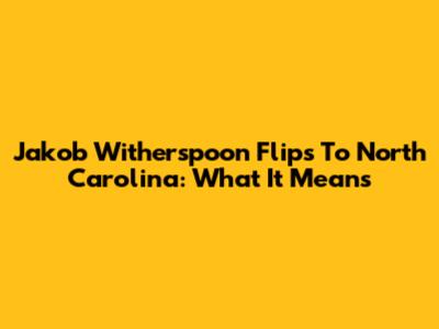 Jakob Witherspoon Flips To North Carolina: What It Means