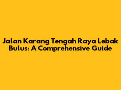 Jalan Karang Tengah Raya Lebak Bulus: A Comprehensive Guide