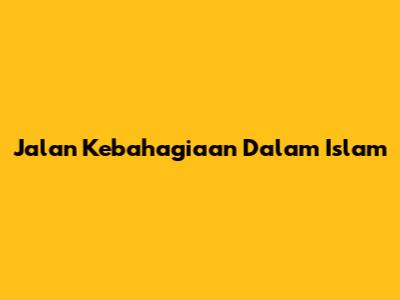 Jalan Kebahagiaan Dalam Islam