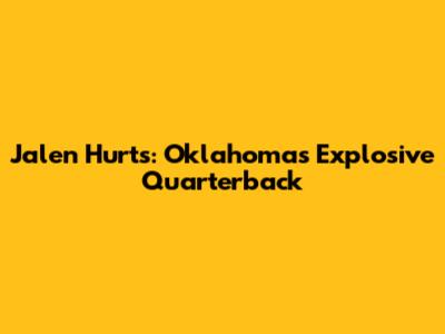 Jalen Hurts: Oklahoma's Explosive Quarterback