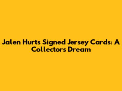 Jalen Hurts Signed Jersey Cards: A Collector's Dream