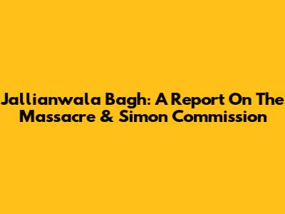 Jallianwala Bagh: A Report On The Massacre & Simon Commission
