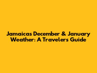 Jamaica's December & January Weather: A Traveler's Guide