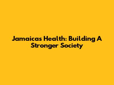 Jamaica's Health: Building A Stronger Society
