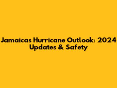 Jamaica's Hurricane Outlook: 2024 Updates & Safety