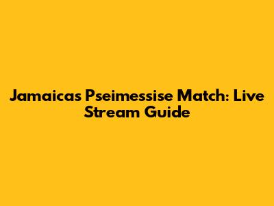 Jamaica's Pseimessise Match: Live Stream Guide