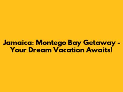 Jamaica: Montego Bay Getaway - Your Dream Vacation Awaits!