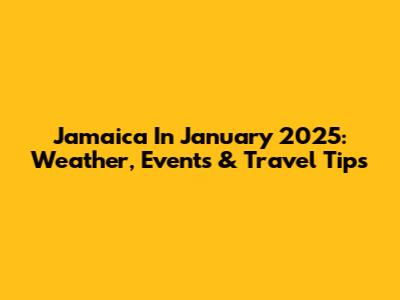 Jamaica In January 2025: Weather, Events & Travel Tips