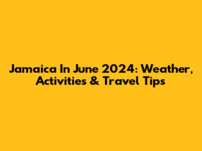 Jamaica In June 2024: Weather, Activities & Travel Tips