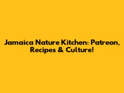 Jamaica Nature Kitchen: Patreon, Recipes & Culture!