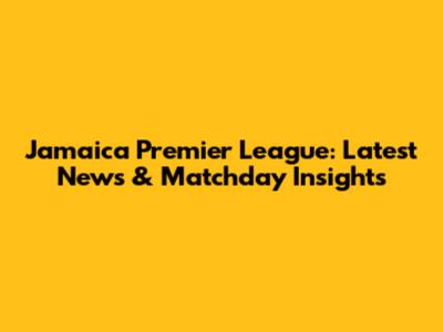 Jamaica Premier League: Latest News & Matchday Insights