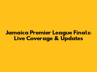 Jamaica Premier League Finals: Live Coverage & Updates