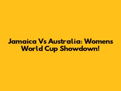 Jamaica Vs Australia: Women's World Cup Showdown!