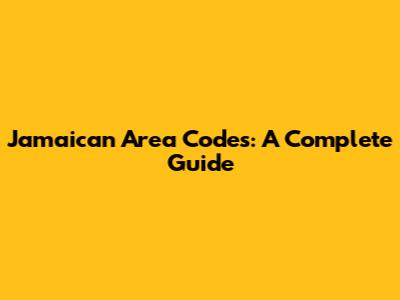 Jamaican Area Codes: A Complete Guide