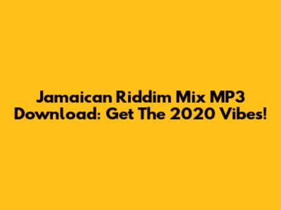 Jamaican Riddim Mix MP3 Download: Get The 2020 Vibes!