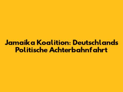 Jamaika Koalition: Deutschlands Politische Achterbahnfahrt