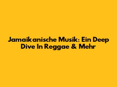 Jamaikanische Musik: Ein Deep Dive In Reggae & Mehr