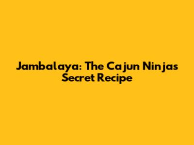 Jambalaya: The Cajun Ninja's Secret Recipe