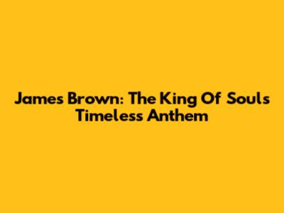 James Brown: The King Of Soul's Timeless Anthem