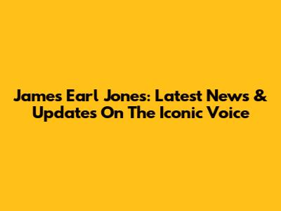 James Earl Jones: Latest News & Updates On The Iconic Voice