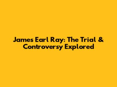 James Earl Ray: The Trial & Controversy Explored