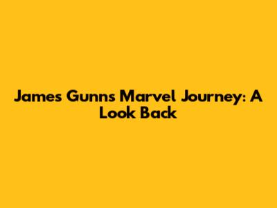 James Gunn's Marvel Journey: A Look Back